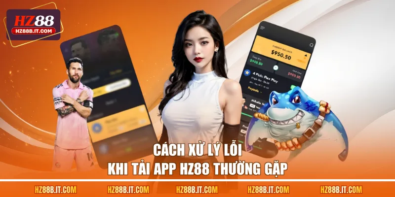 Cách xử lý lỗi khi tải app HZ88 thường gặp