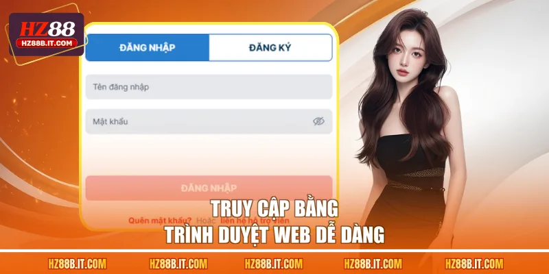 Truy cập bằng trình duyệt web dễ dàng